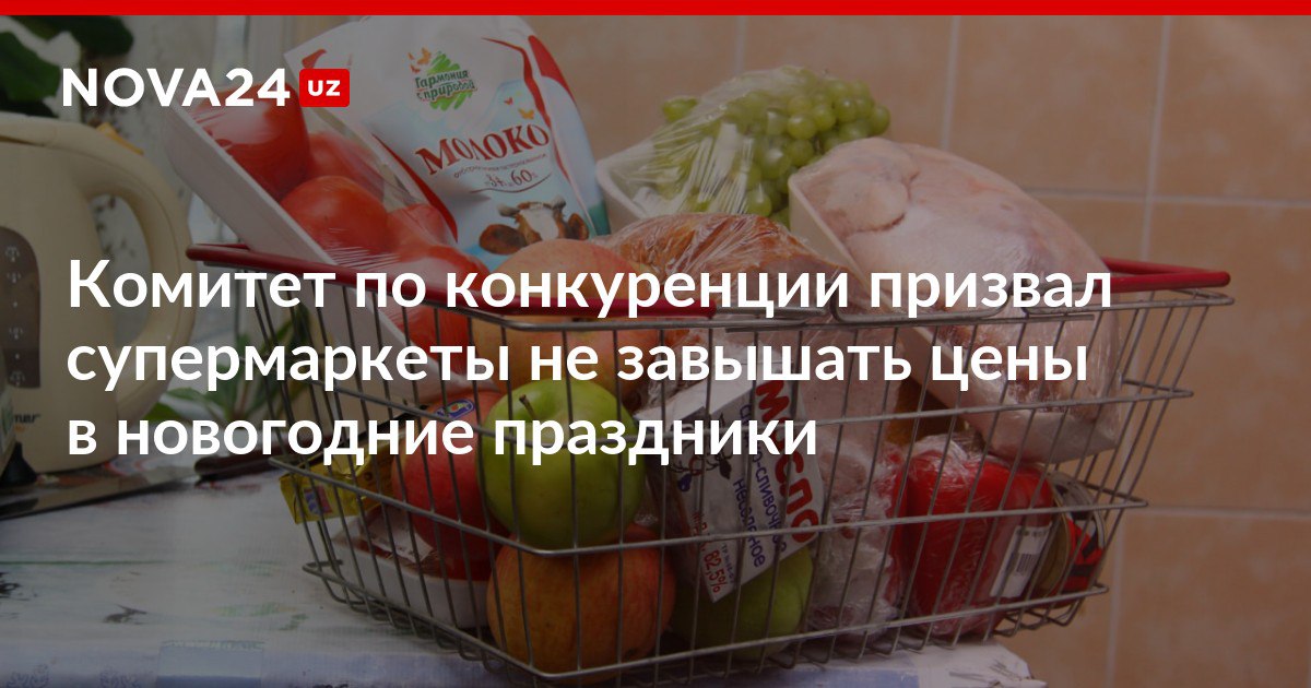 Комитет по конкуренции призвал супермаркеты не завышать цены в новогодние праздники Нескольким торговым сетям отправили предупредительные предписания nova24 uz 316617 NOVA24 LIVE