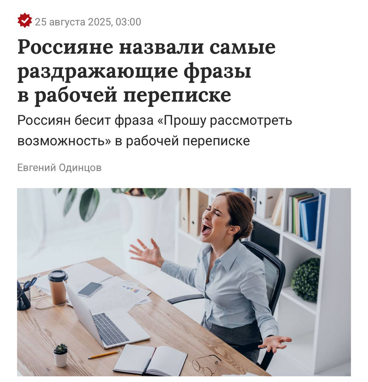 Коллегушки пошэрить и скипнуть россияне составили топ 10 фраз от коллег которые максимально раздражают на работе Прошу рассмотреть возможность просьба принять к сведению и другие канцеляризмы Англицизмы например синкануться скипнуть месседж пошэрить факап замэтчиться Надо было вчера Срочно Надо сделать прямо сейчас Чем быстрее тем лучше Уменьшительно ласкательные формы слов коллегушки отчетик человечек Мне за это не платят IT термины фича баг флоу фреймворк закоммититься в деловом контексте Мемные фразы в деловом контексте например А ничего тот факт что Заранее спасибо Спасибо за понимание Доброго времени суток 12 Можем по быстрому 10
