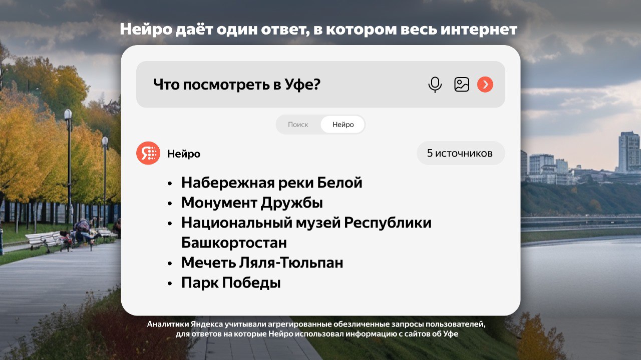 Аналитики Яндекса выяснили, что спрашивают пользователи про Уфу у нейросетей  Пользователи часто спрашивают у нейросетей, куда сходить и что посмотреть в Уфе. Как сообщили в сервисе Яндекса – Нейро, столица Башкирии занимает шестое место среди городов-миллионников по доле вопросов о достопримечательностях.  «Где» — самое распространенное вопросительное слово в вопросах про Уфу. Например, люди спрашивают, где в городе отремонтировать автомобиль Daewoo Nexia, где погулять с котом или где сфотографировать ауру человека. На втором месте — слово «как». К примеру, как выбрать коворкинг в городе или как заработать 13-летнему школьнику. На третьем месте — слово «что». Например, что завтра надеть в Уфе или что в ней делать, чтобы получить удовольствие.  Еще пользователи интересуются, например, сколько часов в сутки спят уфимцы, почему их город такой музыкальный, почему его жители умные, почему он конкурирует с Казанью, почему его называют «городом трех шурупов».  Подписаться   Сообщить новости