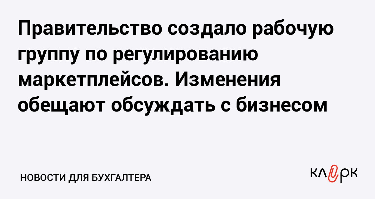 Правительство создало рабочую группу по регулированию маркетплейсов Изменения обещают обсуждать с бизнесом Клерк Ру Практическая помощь бухгалтеру RSS Специфика работы интернет площадок затрагивает все сферы деятельности поэтому для их регулирования сделали отдельную группу