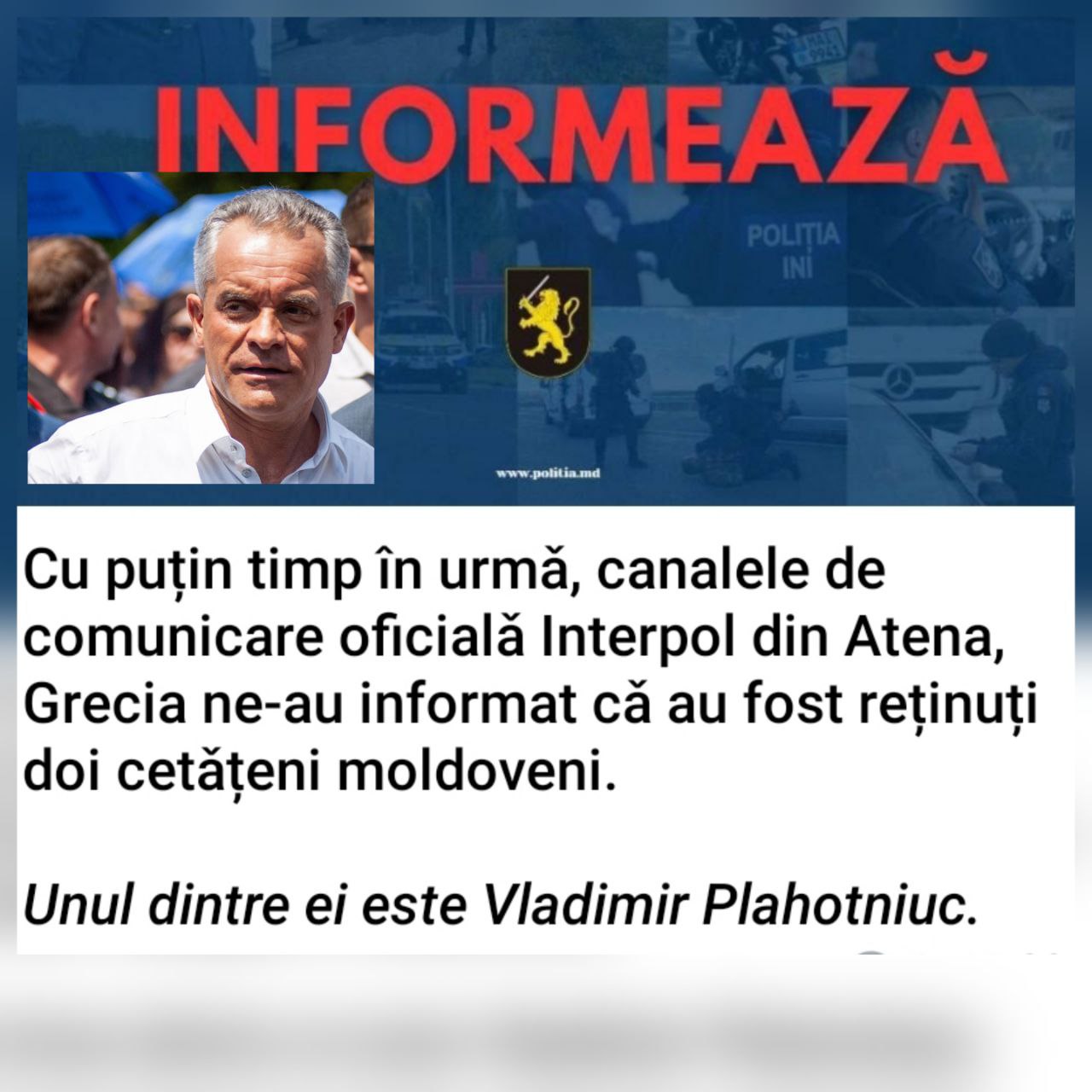 Греческий Интерпол задержал Владимира Плахотнюка Инспекторат Генеральной полиции Молдовы сообщил, что по официальным каналам связи с Интерполом в Афинах Греция стало известно о задержании двух граждан Молдовы. Один из них — Владимир Плахотнюк. Дополнительные детали пока не разглашаются.