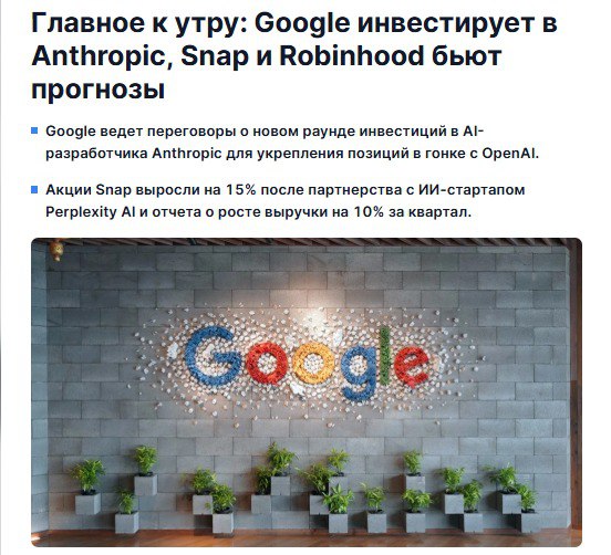 Google GOOG ведет переговоры о новом раунде инвестиций в разработчика искусственного интеллекта Anthropic в результате которого стартап может получить оценку стоимости свыше 350 млрд и укрепить позиции в гонке генеративного ИИ против OpenAI Сделка находится на ранней стадии и может принять форму стратегического партнерства включающего дополнительные облачные мощности Google или конвертируемую ноту Google уже вложил в компанию свыше 3 млрд он владеет 14 Anthropic Осенью стартап сообщил что привлек 13 млрд при оценке 138 млрд Новый раунд проходит в условиях гонки между Anthropic и OpenAI за лидерство в сфере крупных языковых моделей где Google и Amazon поддерживают Anthropic а Microsoft и Nvidia OpenAI Владелец соцсети Snapchat SNAP удивил Уолл стрит ростом выручки и скачком акций на 15 после объявления о партнерстве с ИИ стартапом Perplexity AI который интегрирует поискового чатбота в Snapchat Выручка компании достигла 1 51 млрд прибавив 10 и превысив прогнозы аналитиков а число ежедневно активных пользователей выросло до 477 млн Компания также объявила о выкупе акций на 500 млн и новом партнерстве с Perplexity AI который интегрирует своего поискового чатбота прямо в Snapchat Perplexity выплатит Snap 400 млн в виде наличных и акций в течение года Интеграция начнется в 2026 г и станет частью стратегии превращения Snapchat в площадку для ведущих ИИ компаний На фоне растущего давления регуляторов и снижения вовлеченности пользователей в отдельных регионах Snap прогнозирует выручку на следующий квартал в размере до 1 71 млрд и ожидает рост EBITDA до 310 млн Сервис для трейдинга Robinhood HOOD показал сильные результаты за 3 квартал превысив ожидания аналитиков чистая прибыль составила 556 млн или 0 61 на акцию при выручке 1 27 млрд против ожидаемых 1 19 млрд передает CNBC Год к году выручка компании удвоилась а чистая прибыль выросла почти в четыре раза Выручка от транзакций оказалась чуть ниже прогнозов 730 млн против 739 млн но компания сообщила что активно диверсифицирует бизнес В 3 квартале Robinhood запустила направления Prediction Markets и Bitstamp которые уже приносят около 100 млн годовой выручки Брокер продолжает укреплять позиции в сфере управления капиталом сокращая отставание от Coinbase и переманивая клиентов крупных конкурентов вроде Fidelity и Schwab Акции Pony ai PONY и WeRide WRD упали после дебюта в Гонконге на 14 и 12 соответственно в первый день торгов в Гонконге Обе компании уже котирующиеся в США привлекли около 860 млн и 305 млн направив средства на развитие технологий автономного вождения уровня 4 когда автомобиль в основном может двигаться сам без участия водителя и масштабирование операций Pony ai PONY и WeRide WRD базирующиеся в Гуанчжоу планируют расширение на Ближний Восток в Европу и Азию несмотря на регуляторные ограничения включая недавний запрет США на использование китайских технологий в умных транспортных системах Аналитики отмечают что двойной листинг в Гонконге стал для стартапов способом диверсифицировать риски и привлечь азиатский капитал на фоне усиливающейся конкуренции с Baidu Apollo Go и Waymo