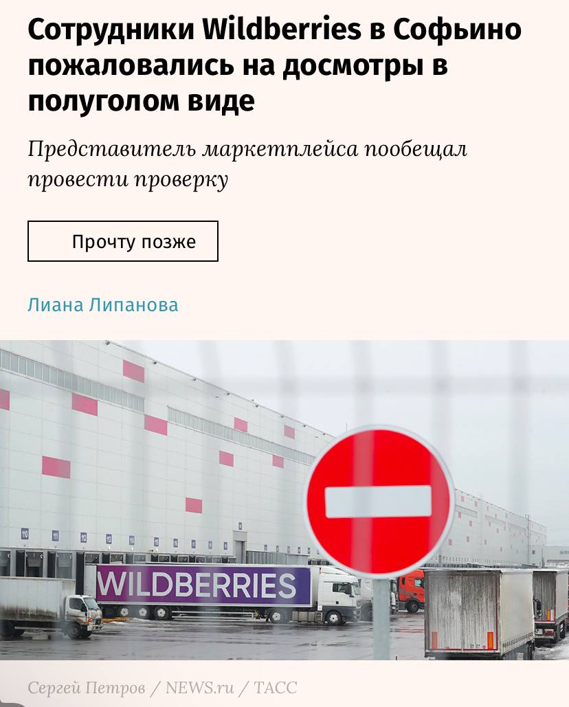 Wildberries вновь устроил проверки сотрудников до нижнего белья: что известно?    Сотрудники подмосковного сортировочного центра Wildberries в «Софьино» пожаловались на возобновление досмотров до нижнего белья перед и после смен. Об этом сообщает издание «Ведомости».    Работники описывают процесс следующим образом:   «Теперь раздеваемся до трусов. У входа выбегаем с вещами через турникет и уже там одеваемся. Точно так же возвращаемся обратно».    По их словам, такие проверки начались с первых дней 2025 года. Одну из жалоб подтвердила сотрудница склада, уточнив, что раздевание проходит за турникетами в специально отведенной раздевалке.    Представитель Wildberries заявил, что компания начала внутреннюю проверку по этому факту.