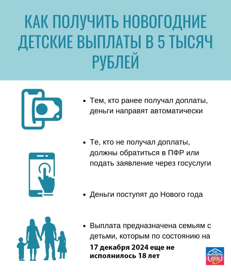 Президент утвердил новогоднюю выплату  Семьи с детьми до 18 лет, получат разовую выплату 5000 рублей на каждого такого ребенка. Для получения необходимо заполнить заявление в срок до 15.12.2024  Подать заявление можно в отделениях МФЦ или онлайн через ГОСУСЛУГИ  Полная информация доступна на официальном портале ГОСВЫПЛАТЫ