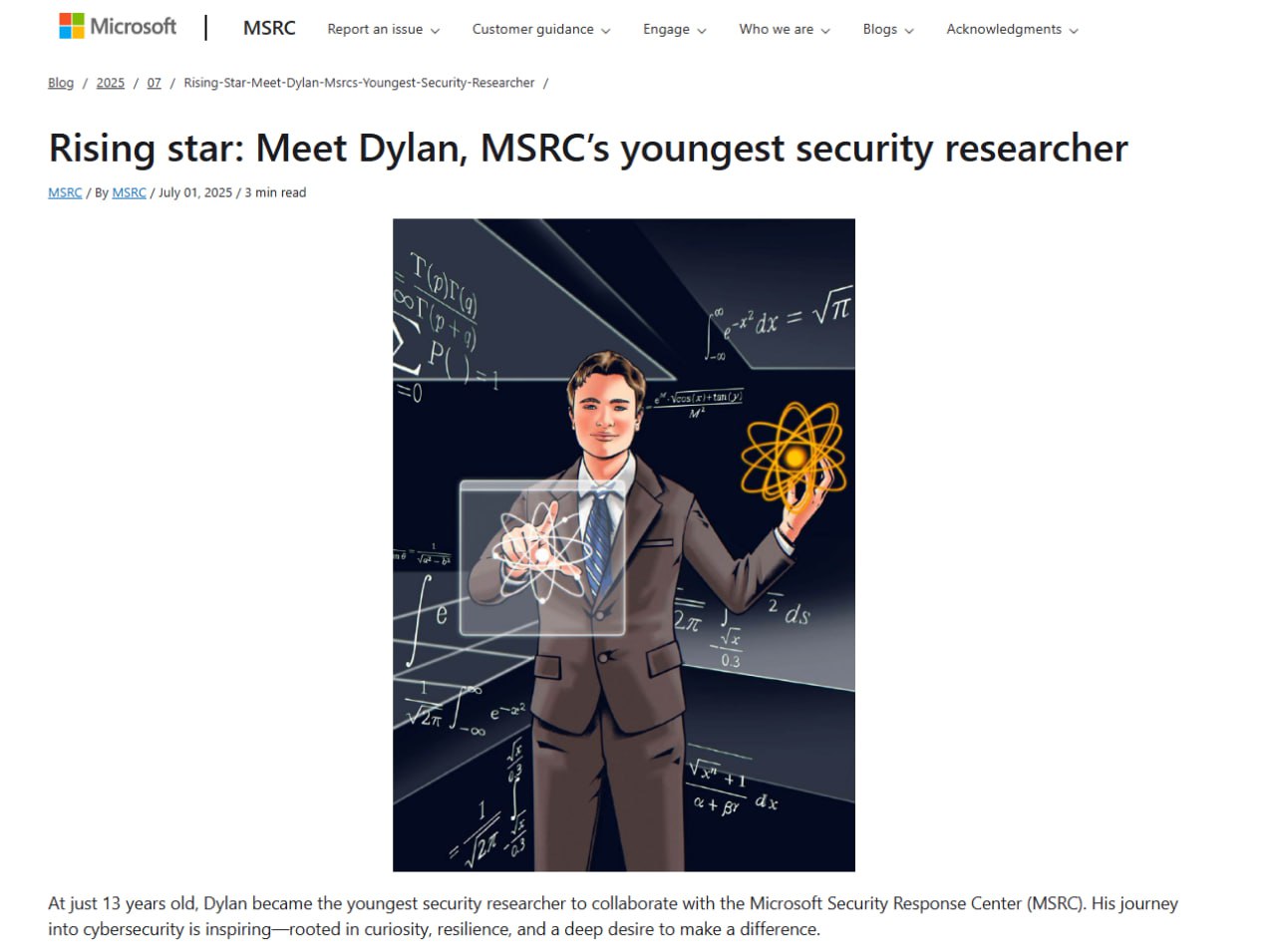 13-летний школьник по имени Дилан нашел критическую уязвимость в Microsoft Teams и за это его приняли на работу в компанию. Команда Bug Bounty изменила условия программы, чтобы позволить Дилану участвовать с 13 лет. Ему также предложили сотрудничать с группой реагирования на угрозы безопасности Microsoft MSRC . Сейчас Дилан — самый молодой и результативный участник группы. Прошлым летом он нашел 20 разных уязвимостей, а недавно занял 3 место в чемпионате по хакингу Zero Day Quest. Оффер в 13 лет — завидуем по-доброму.