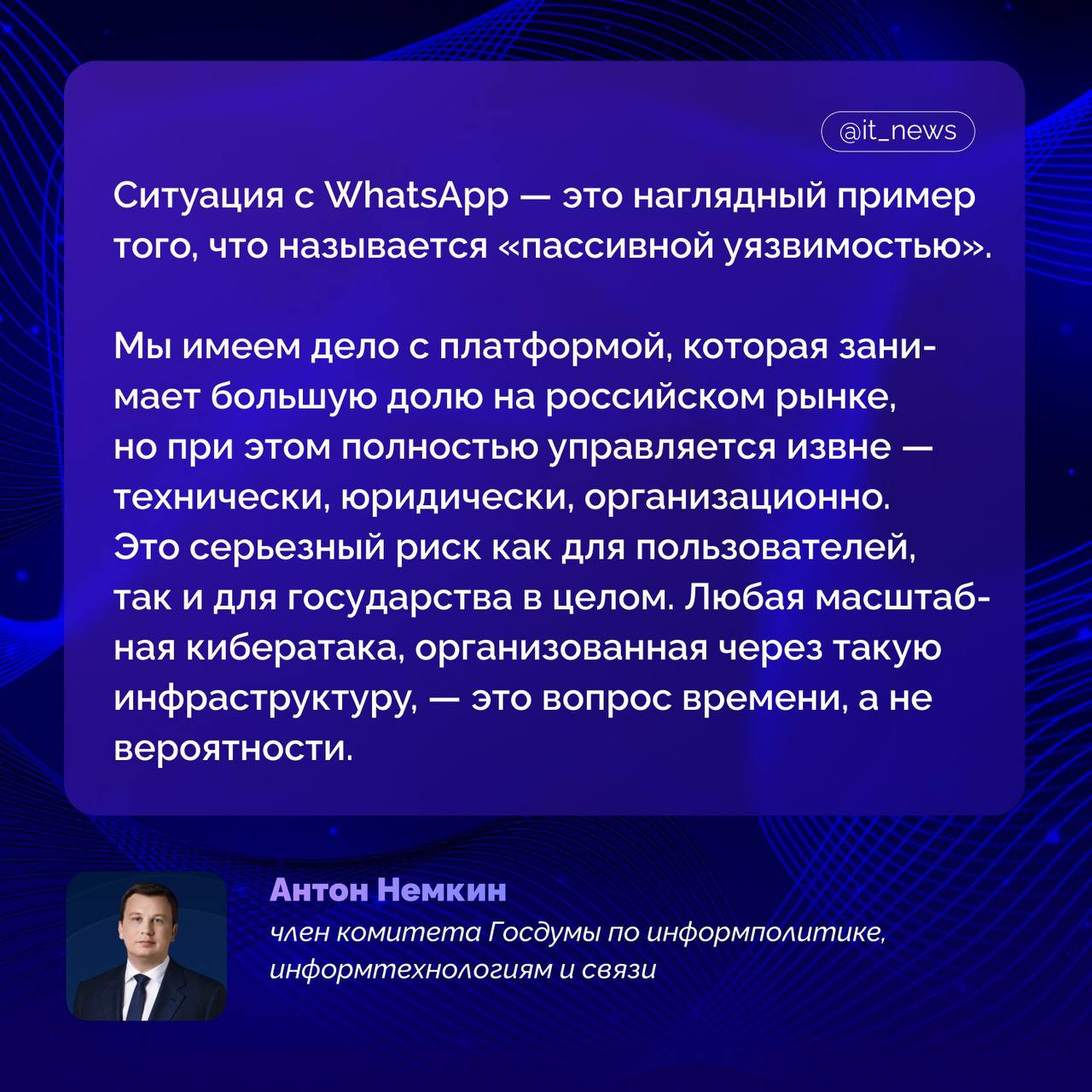 Организация любой масштабной кибератаки через WhatsApp, — это лишь вопрос времени, так как платформа управляется извне  Такое мнение выразил член комитета Госдумы по информационной политике, информационным технологиям и связи Антон Немкин.  На карточке он объяснил, почему мессенджер «пассивно уязвим»    Он добавил, что Россия должна иметь инструменты, которые соответствуют нашим законам, находятся в российской юрисдикции и технически готовы к интеграции с государственными сервисами.  Источник: РИА Новости  #IT_News #WhatsApp #кибербезопасность   Подписаться