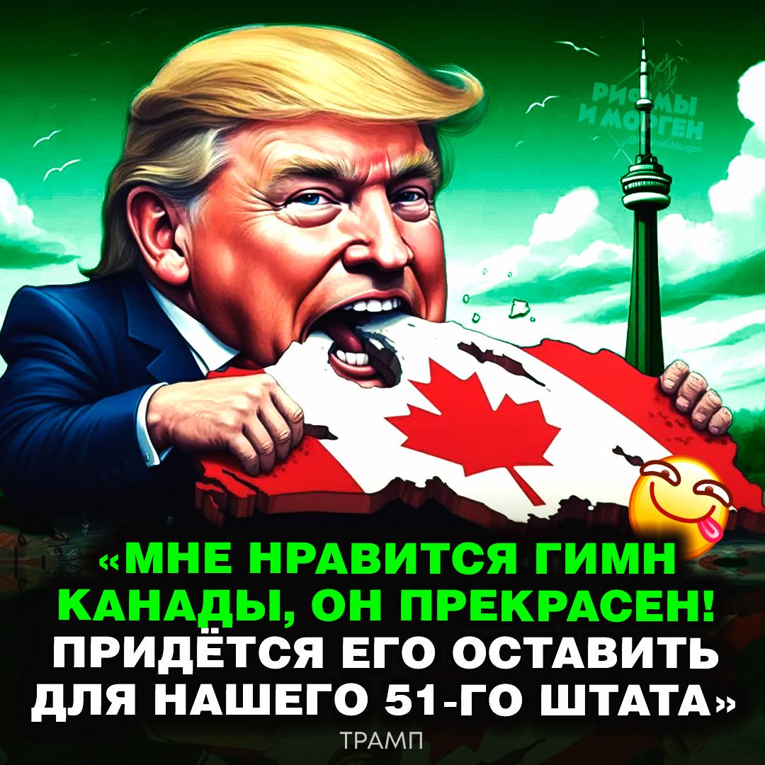 Трамп шутканул, что позволит Канаде оставить свой гимн, когда она войдёт в состав США!    — ахахаха, он просто выбрал сиять   — за#бал с угрозами этими    Рифмы и Морген