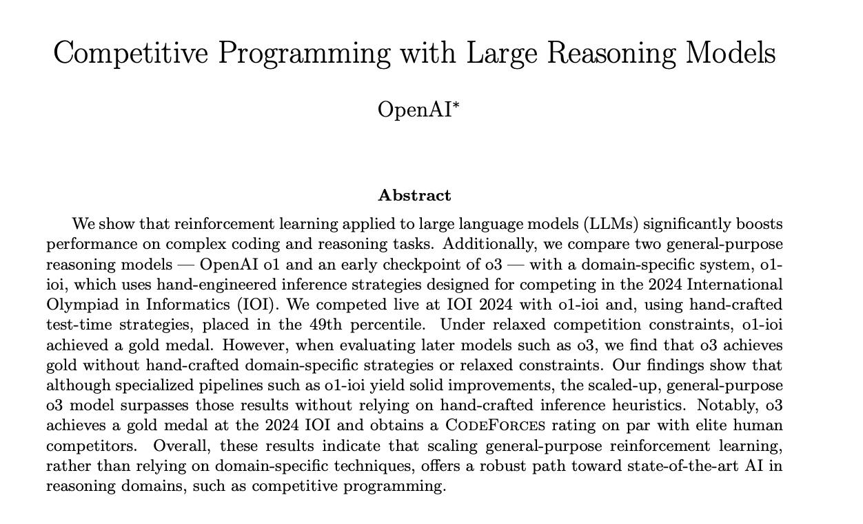 OpenAI только выпустили статью Competitive Programming with Large Reasoning Models  Примечательно, что o3 получил золотую медаль на IOI 2024 и рейтинг на Codeforces на уровне элитных программистов мира.   В целом, эти результаты указывают на то, что масштабирование обучения с подкреплением общего назначения, а не упор на специфичные для домена методы, предлагает надежный путь к современному ИИ в областях рассуждений, таких как олимпиадное программирование.