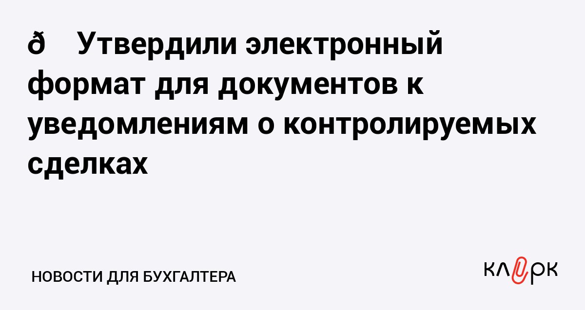 Утвердили электронный формат для документов к уведомлениям о контролируемых сделках Клерк Ру Практическая помощь бухгалтеру RSS По некоторым контролируемым сделкам сдают дополнительный пакет документов Теперь утвержден формат для них