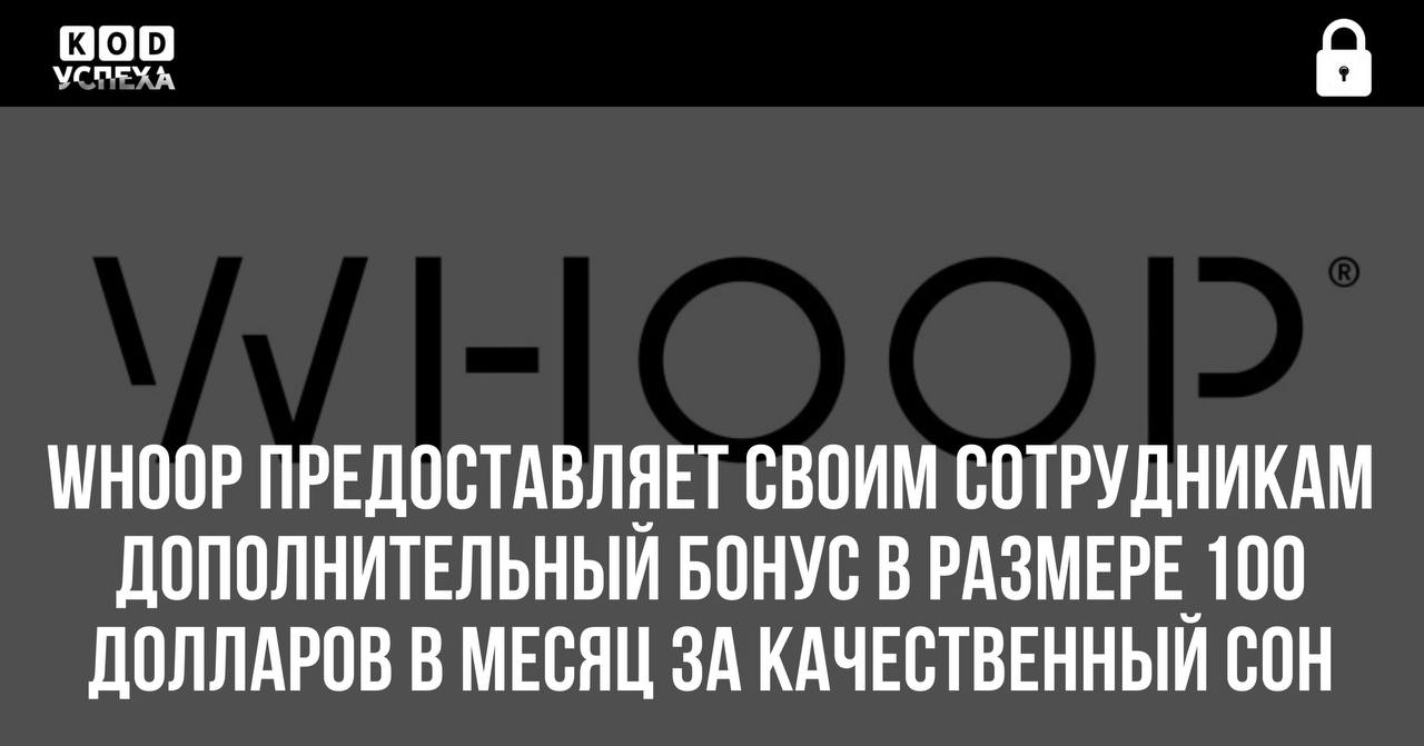 Компания Whoop, производитель фитнес-трекеров, предоставляет своим сотрудникам дополнительный бонус в размере 100 долларов в месяц за качественный сон.   По мнению компании, это вложение приносит десятикратную отдачу за счёт повышения эффективности работы отдохнувших сотрудников.   Фраза «Найдите себе работу, которая позволит вам зарабатывать во сне» приобретает новый смысл.   Код успеха   Бизнес и Финансы