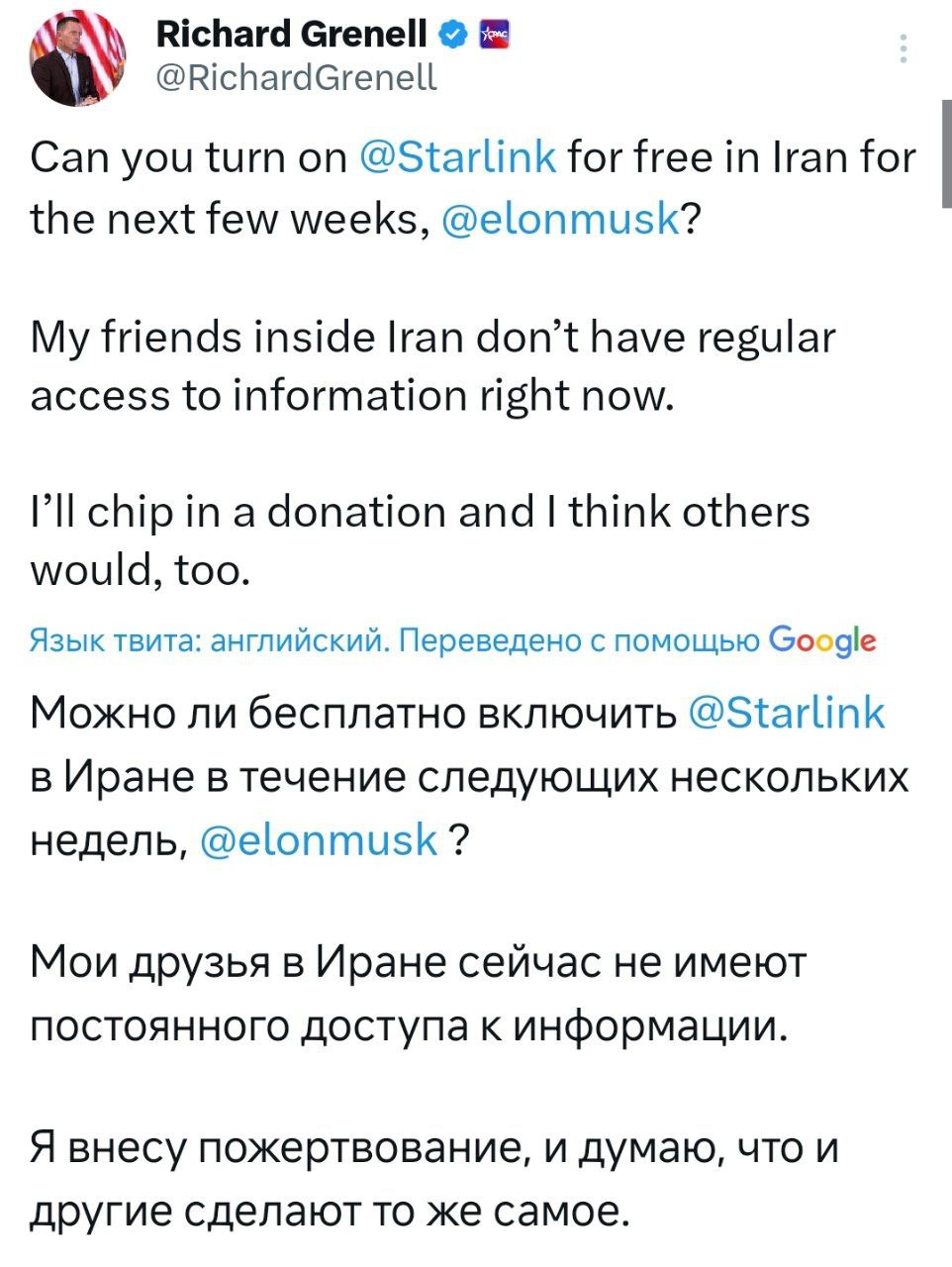 Посланник президента США Дональда Трампа по особым поручениям Ричард Гренелл попросил Илона Маска сделать временно бесплатным доступ к спутниковой системе связи Starlink для жителей Ирана: "У моих друзей в Иране сейчас нет постоянного доступа к информации. Я внесу пожертвование, и, думаю, другие тоже", — написал Гренелл на своей странице в социальной сети X.
