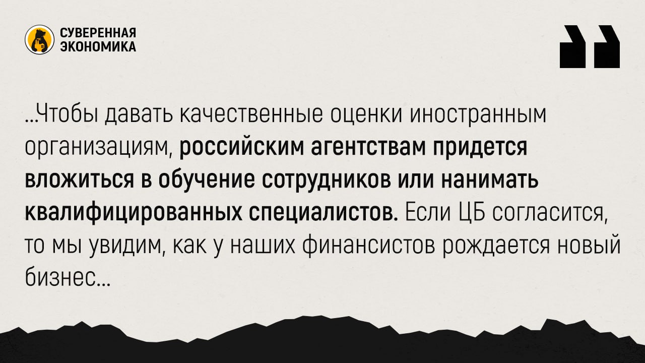 Востоку нужны российские рейтинги — страховщики просят ЦБ разрешить перестрахование у нерезидентов без международного рейтинга  Всероссийский союз страховщиков  ВСС  обратился к ЦБ с предложением разрешить ему работать с иностранными компаниями, имеющими российский рейтинг. Это необходимо для снижения нагрузки на наши организации, которые страхуют внешнеторговые операции. Сегодня они могут работать с перестраховщиками, у которых есть международный рейтинг. Но во многих дружественных нам странах есть компании, которые имеют локальные рейтинги, а не от глобальных агентств. В ВСС считают, что если у них будет рейтинг от российского агентства, то можно разрешить сотрудничать и с ними.   В первую очередь это нужно для повышения надежности работы отечественных компаний и уменьшения давления на капитал. По оценкам экспертов, зарубежным перестраховщикам можно передать объем рисков на $2,5—4 млрд. Сегодня крупнейшие международные рейтинговые агентства с ограничениями работают в Иране, Пакистане, Индии, ОАЭ, Омане, Саудовской Аравии, Катаре и Египте. Это те страны, с которыми мы наращиваем экономические связи. Поэтому логично, что если мы «разворачиваемся» на восток, то и правила необходимо менять под него. Другой вопрос — насколько это будет интересно нашим партнерам и отечественным агентствам? Услуги рейтинговых компаний стоят отдельных денег. Чтобы давать качественные оценки иностранным организациям, российским агентствам придется вложиться в обучение сотрудников или нанимать квалифицированных специалистов. Если ЦБ согласится, то мы увидим, как у наших финансистов рождается новый бизнес — оценка качества деятельности компаний, работающих преимущественно по уникальному мусульманскому праву.