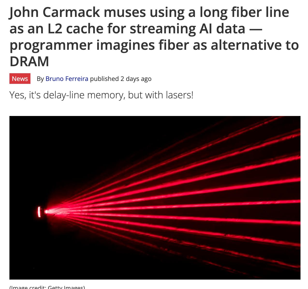 Джон Кармак предложил оптоволокно как кэш память для ИИ По расчетам создателя Doom при пропускной способности 256 Тбит с внутри 200 км контура в каждый момент времени циркулировало бы примерно 32 ГБ данных которые можно рассматривать как область памяти Кармак напомнил о старом принципе где данные существовали в форме непрерывно передаваемых сигналов В современном исполнении эта концепция могла бы стать энергоэффективной заменой DRAM свет в кабеле потребляет меньше энергии чем поддержание заряда в ячейках На практике реализовать такую систему физически сложно 200 км оптоволокна это много даже для дата центра Более реальной альтернативой Джон называет прямое соединение массивов флэш памяти с вычислительными чипами без контроллеров и шин что тоже могло бы сократить задержки при работе больших моделей tomshardware com