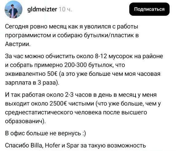 Программист уволился с работы и занялся сбором бутылок в Австрии, зарабатывая таким образом 2500 евро в месяц. Собирать вторсырьё из мусорных контейнеров ему нравится больше чем работа программистом и возвращаться в офис он не планирует. У бомжей появился серьезный конкурент