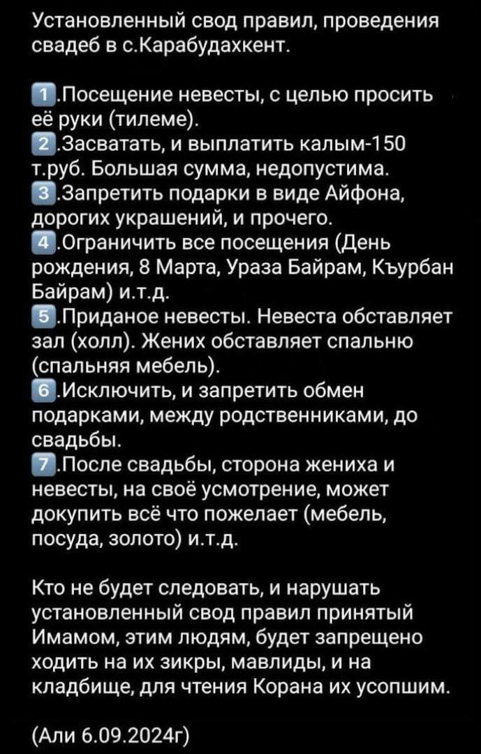 Имам Карабудахкента ввел запрет на дорогие предсвадебные подарки и установил лимит на калым, чтобы помочь молодым парам с ограниченными финансовыми возможностями наконец-то вступить в брак.  В селе действуют новые правила: выкуп за невесту не должен превышать 150 тысяч рублей, а дорогие подарки, такие как айфоны и драгоценности, не разрешены до свадьбы. Брачующиеся могут обустраивать лишь одну комнату в своем будущем доме.  По словам имама, в Карабудахкенте много молодых людей, которые еще не имеют достаточных средств для традиционной свадьбы, и поэтому остаются холостяками до 30 лет, рискуя не сохранить себя до брака. Кроме того, имам стремится поддержать местных вдов и разведенных женщин, которые также не могут позволить себе большие траты.  Тем, кто нарушит новые правила, будет запрещено посещать молитвы и религиозные праздники, а услуги имама для них станут недоступны.