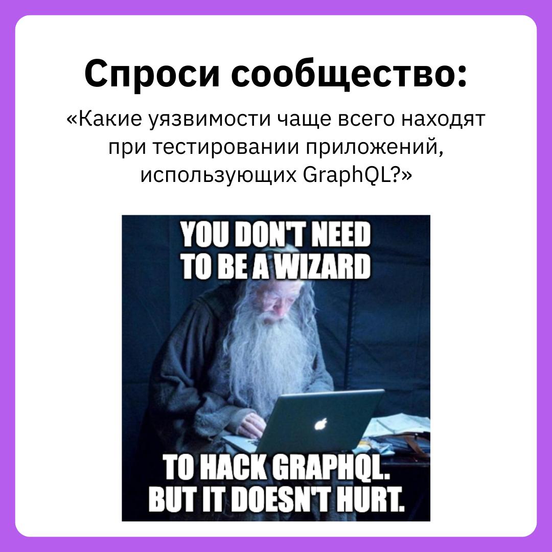 Основные уязвимости в GraphQL API и как их тестировать  GraphQL — мощный инструмент для работы с API, но его особенности могут создавать новые уязвимости, если не соблюдать лучшие практики безопасности. Тестирование таких приложений требует внимания к специфическим рискам.  Вопрос от подписчика:  «Мы недавно внедрили GraphQL в проект, и несмотря на наличие тестов, продолжаем сталкиваться с проблемами безопасности. Какие уязвимости наиболее распространены в GraphQL API и на что стоит обратить внимание при их тестировании?»    Какие уязвимости вы находили в GraphQL приложениях? Делитесь своим опытом в комментариях!  P.S. Если хотите задать вопрос, заполните нашу гугл-форму. Это займет 5 минут.    Библиотека хакера  #междусобойчик