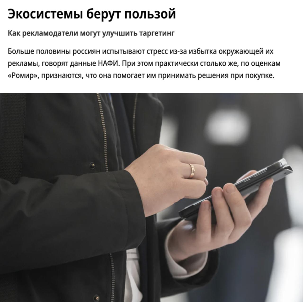 Больше половины россиян испытывают стресс из за избытка рекламы НАФИ Однако почти столько же признают реклама помогает принимать решения при покупке Эксперты в материале Коммерсантъ сходятся во мнениях что рекламный рынок нуждается в новых экосистемных решениях Экосистемы могут стать еще одним каналом для размещения рекламы и предложить бизнесу принципиально новый подход Такие крупные игроки рынка как Яндекс и Сбер используют возможности ИИ и персонализированные данные чтобы выстраивать точные коммуникации и показывать рекламу в подходящий момент Благодаря этому бизнес получит доступ к лояльной и вовлечённой аудитории retailrus