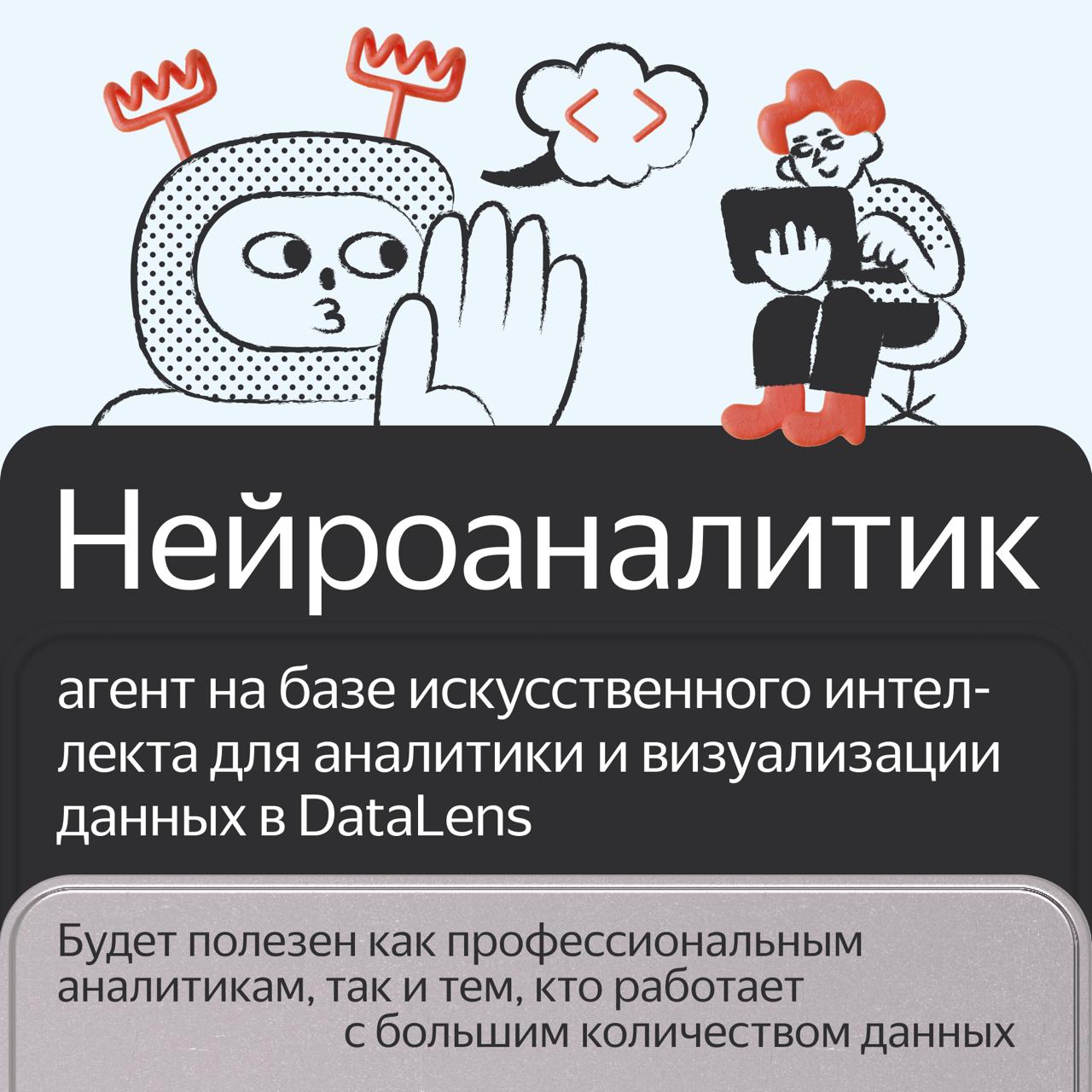 В сервисе Yandex DataLens для анализа и визуализации данных появился Нейроаналитик. Это ИИ-агент, который использует генеративные нейросети, чтобы анализировать данные на графиках и в таблицах и строить сложные визуализации.  Вам не нужно разбираться в синтаксисе формул или писать код. Чтобы, например, перестроить визуализацию или изменить расчётное поле, опишите ваш запрос на естественном языке в чате.  ↘  Записывайтесь в лист ожидания — доступ для первых компаний откроется в сентябре. DataLens с Нейроаналитиком будет работать как в облаке, так и локально — по модели on-premises.  Подписывайтесь