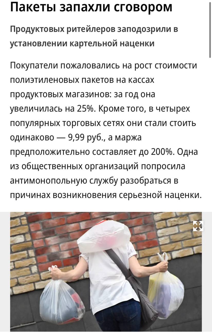 Продуктовых ритейлеров подозревают в картельной наценке на пакеты, пишет «Ъ».  За год цена на полиэтиленовые пакеты увеличилась в среднем на 25% год к году. Кроме того, в четырех популярных торговых сетях они стали стоить одинаково — 9,99 рублей.   При этом закупочная стоимость таких пакетов гораздо ниже — в среднем она варьируется в диапазоне от 2,5 до 3 руб. за штуку. Общественники попросили ФАС разобраться в причинах возникновения наценки.