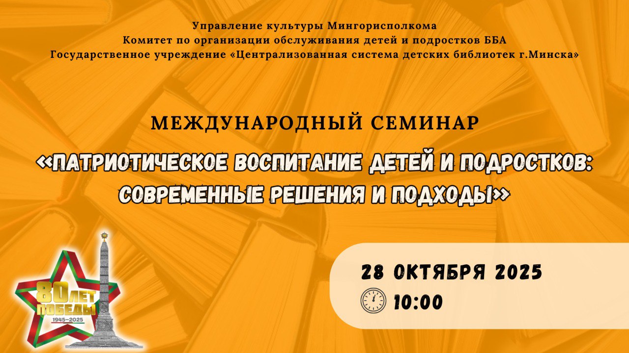 БиблиотекиБеларуси 28 октября государственное учреждение Централизованная система детских библиотек г Минска совместно с комитетом по организации обслуживания детей и подростков ББА проводят международный семинар Патриотическое воспитание детей и подростков современные решения и подходы К участию в семинаре приглашаются руководители и специалисты библиотек информационных центров издательств учреждений образования и культуры Республики Беларусь стран ближнего и дальнего зарубежья Онлайн регистрация участников международного семинара Патриотическое воспитание детей и подростков современные решения и подходы будет осуществляться на сайте ГУ ЦСДБ г Минска www childlib by с 19 сентября
