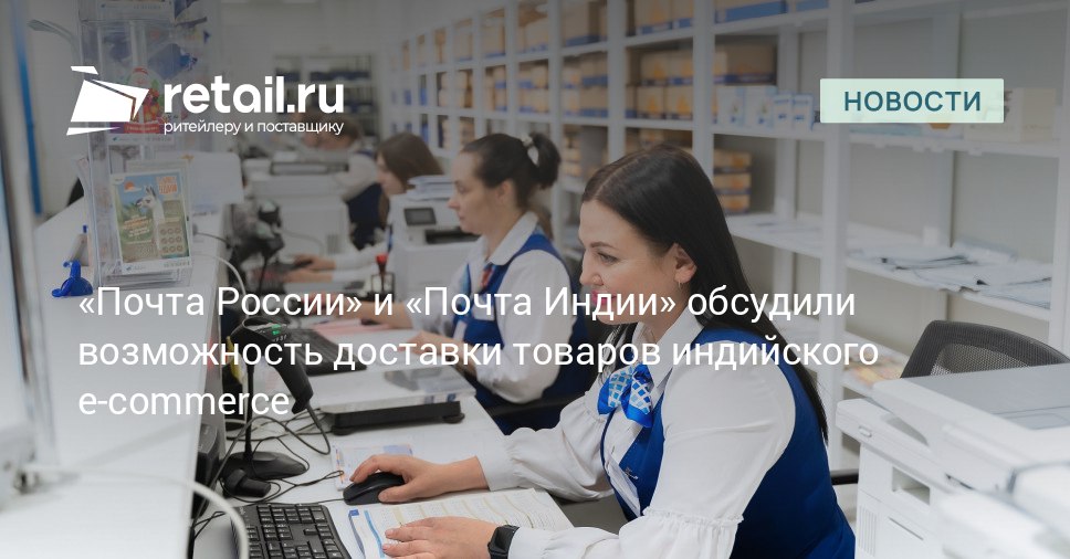 На первом этапе Почта России и Почта Индии рассматривают возможность запуска EMS доставки образцов специй продуктов питания косметики и сувениров от представителей МСБ Индии retailНовости
