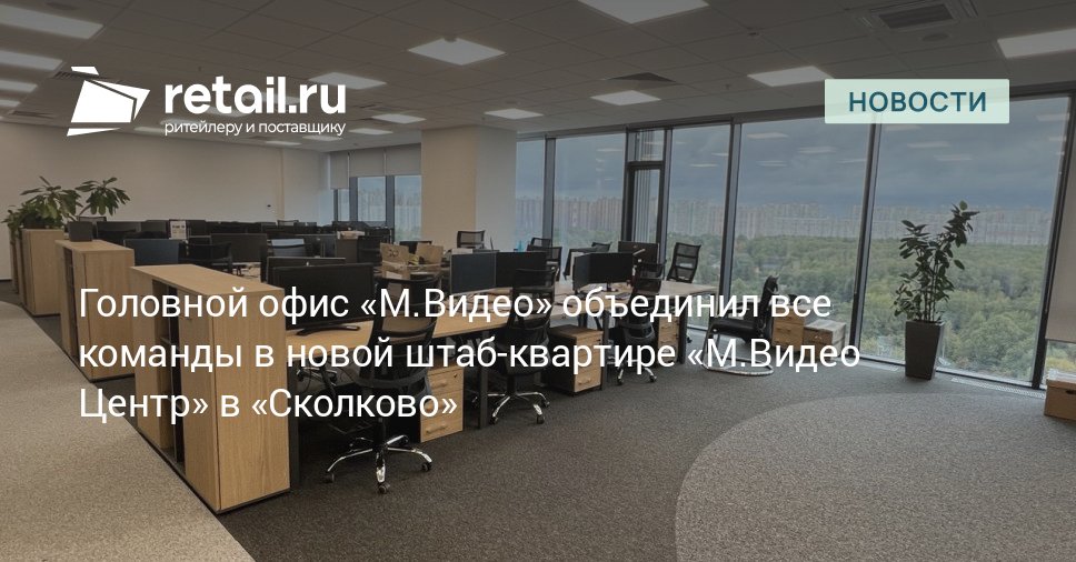 ПАО М Видео завершила процесс переезда в новую штаб квартиру под новым названием М Видео Центр в столичный бизнес центре Орбион в районе инновационного кластера Сколково retailНовости