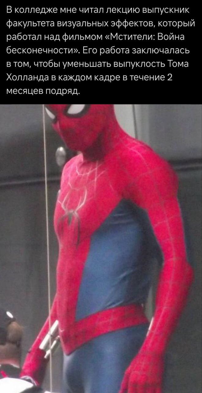 Специалистам по спецэффектам в Marvel довольно часто приходилось уменьшать достоинство Человека-Паука.  Блогер рассказал, что художникам по визуальным эффектам приходилось по кадрам ретушировать «бугорок» Тома Холланда в обтягивающем костюме. Один из специалистов Marvel признался, что на это ушло два месяца во время работы над «Войной бесконечности».  Подобная практика уже не в первый раз происходит в рамках работы над фильмами про супергероев. К примеру, аналогичный кейс случился с персонажем Нэмора в фильме «Черная Пантера: Ваканда навеки».  С другой стороны, как же повезло Зендае...