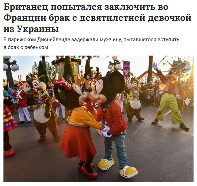 #Франция. В парижском Диснейленде задержали мужчину, пытавшегося вступить в брак с ребенком Во Франции арестовали мужчину, который пытался вступить в брак с девятилетней девочкой из Украины. Правоохранителей вызвали сотрудники парижского Диснейленда, который увидели, что ребенок вместе со своей семьей и примерно 100 гостями явились на частное мероприятие, которое должно было состояться на рассвете. Организатором торжества оказался 22-летний «жених» — гражданин Британии, там же присутствовала мать «невесты» — 41-летняя украинка. Сотрудники полиции быстро прибыли на место происшествия и задержали мужчину и женщину. В прокуратуре считают, что субботняя свадьба являлась постановочной. Жених пытался объяснить полицейским, что он директор продюсерской компании, и что они снимают видео. Как сообщается, девятилетняя девочка не подвергалась какому-либо насилию. Тем не менее по факту произошедшего было возбуждено уголовное дело. канал - Безумный мир