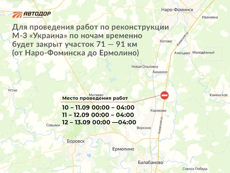 На М-3 «Украина» в Подмосковье планируются краткосрочные перекрытия движения в ночные часы    С 11 по 13 сентября 2024 года для проведения монтажа балок пролетных строений путепровода на участке реконструкции трассы М-3 «Украина» с 71 по 91 км планируется краткосрочно закрывать движение.     Чтобы не создавать серьезных неудобств для автомобилистов, работы, требующие ввода ограничений проезда, будут выполнятся только в ночные часы с 00:00 до 04:00.     В это время автомобилистам потребуется выбирать пути объезда. Ознакомиться с альтернативными маршрутами можно по данной ссылке.    Просим водителей быть внимательными в пути и заранее планировать свои поездки.    Подписывайтесь и следите за новостями