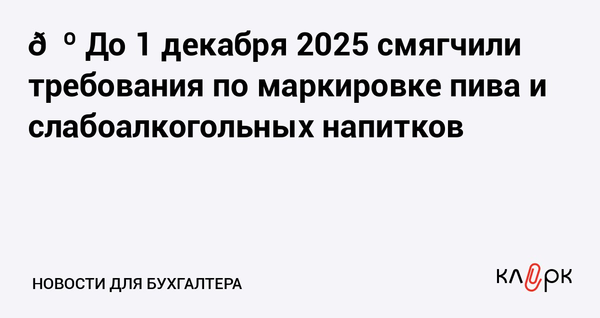 До 1 декабря 2025 смягчили требования по маркировке пива и слабоалкогольных напитков Клерк Ру Практическая помощь бухгалтеру RSS Кабмин временно убрал требование об обязательном представлении электронных УПД на проверку перед реализацией пива и слабоалкогольных напитков