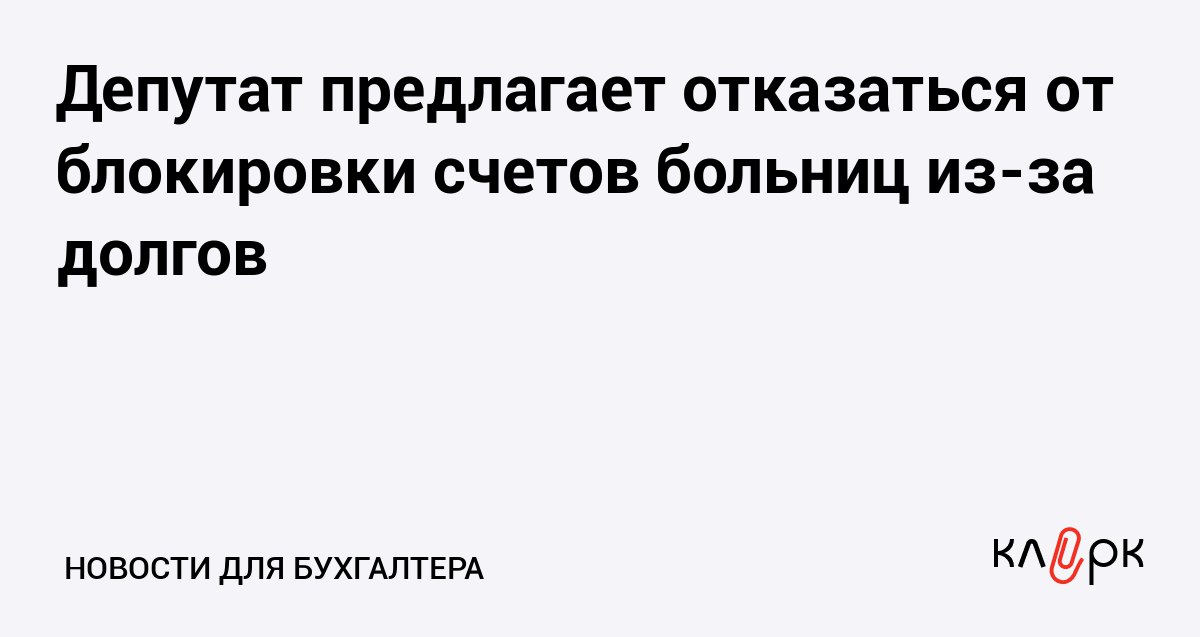 Депутат предлагает отказаться от блокировки счетов больниц из за долгов Клерк Ру Практическая помощь бухгалтеру RSS Чтобы пациенты могли получать медицинскую помощь в Госдуме предложили запретить блокировать счета больницам Вместо этого можно выбрать другое наказание например штрафовать конкретных лиц