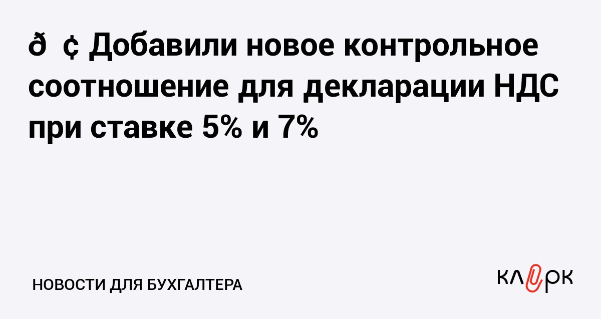 Добавили новое контрольное соотношение для декларации НДС при ставке 5 и 7 Клерк Ру Практическая помощь бухгалтеру RSS ФНС разослала новое контрольное соотношение для проверки НДС декларации