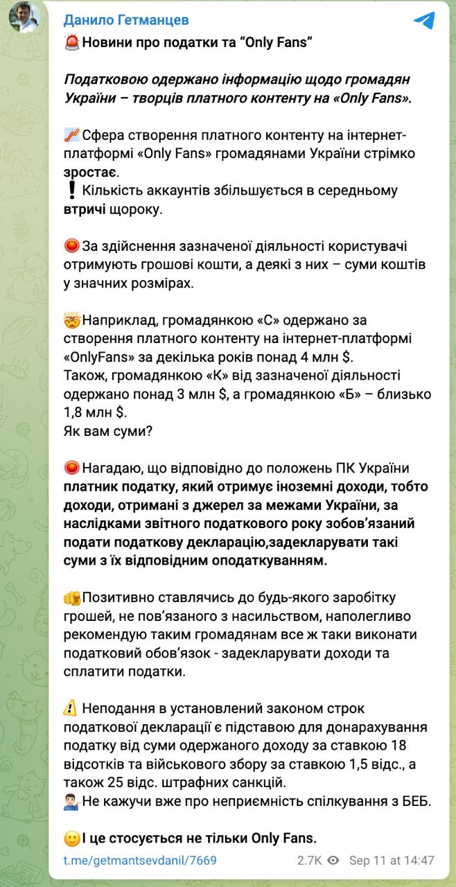 Украинские налоговые органы  получили информацию о доходах граждан Украины на платформе эротического контента OnlyFans.  Об этом сообщил глава налогового комитета Рады Даниил Гетманцев.  По его словам, некоторым украинкам удается заработать на OnlyFans до 4 млн долларов.  "Гражданка «С» получила за создание платного контента за несколько лет более $4 млн. Также гражданкой «К» от указанной деятельности получено более $3 млн, а гражданкой «Б» – около $1,8 млн", - пишет Гетманцев.  Депутат призывает девушек-моделей задекларировать свои доходы с OnlyFans и уплатить с них налоги. В противном случае угрожает санкциями.  Сайт "Страна"   X/Twitter   Прислать новость/фото/видео   Реклама на канале   Помощь