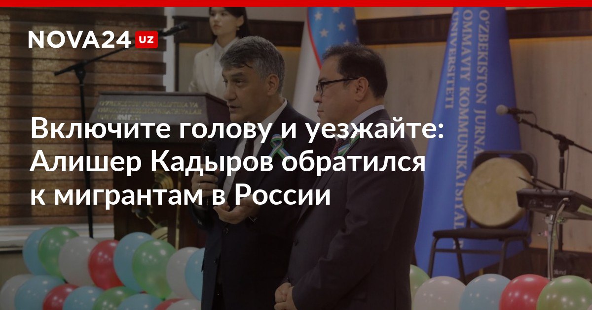 Включите голову и уезжайте Алишер Кадыров обратился к мигрантам в России Глава Милий тикланиш заявил что российские спецслужбы рассматривают выходцев из ЦА как потенциальных нарушителей порядка nova24 uz 317630 NOVA24 LIVE