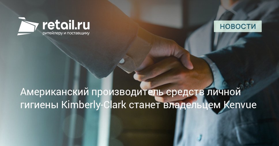 Американский производитель потребительских товаров и средств личной гигиены Kimberly Clark планирует приобрести компанию Kenvue выпускающую товары для здоровья за 48 7 млрд retailНовости