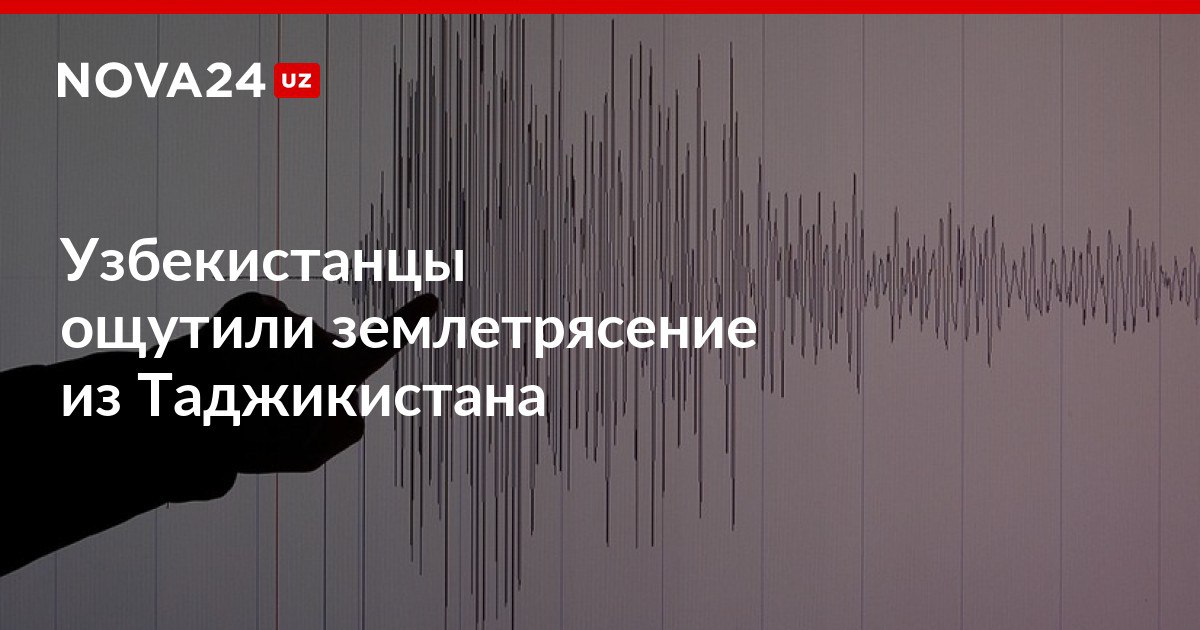 Узбекистанцы ощутили землетрясение из Таджикистана В эпицентре сила подземных толчков составила четыре балла nova24 uz 318185 NOVA24 LIVE
