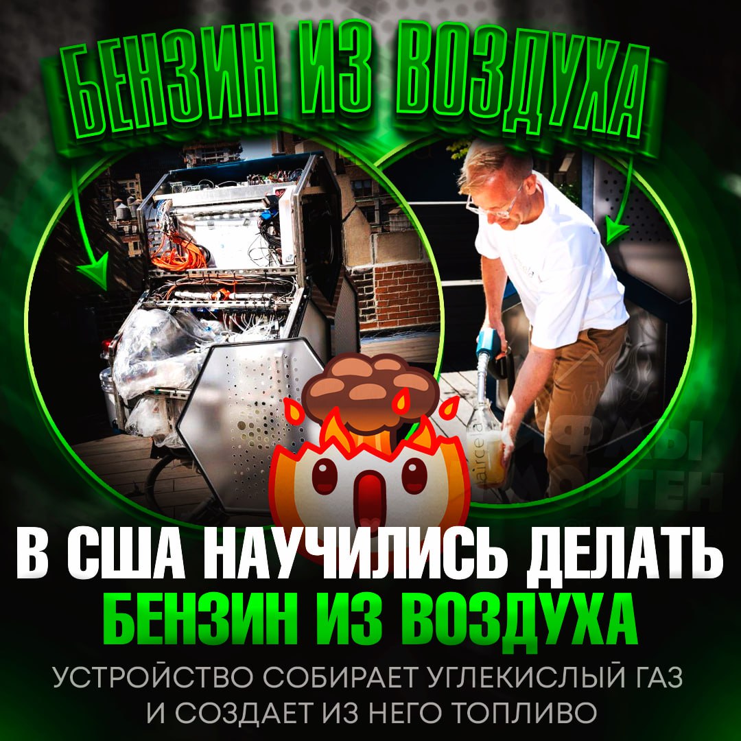БЕНЗИН ТЕПЕРЬ ДЕЛАЮТ ИЗ ВОЗДУХА! Стартаперы из США научились превращать углекислый газ в топливо  Устройство извлекает CO₂ из атмосферы и перерабатывает его в полноценный бензин, который, к тому же, экологичнее обычного. Для этого требуется только энергия, вода и, собственно, воздух.  Этот продукт уже функционирует и подходит для использования в современных двигателях внутреннего сгорания. При этом сам аппарат достаточно компактен, чтобы его можно было разместить в гараже.    — АХ#ЕТЬ! ЗА ЭТИМ БУДУЩЕЕ!   — я боюсь, что цена будет еб#нутой...    Рифмы и Морген