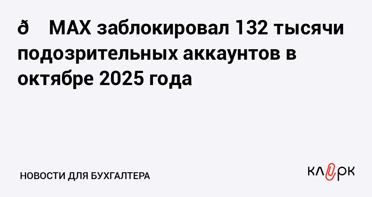 MAX заблокировал 132 тысячи подозрительных аккаунтов в октябре 2025 года Клерк Ру Практическая помощь бухгалтеру RSS Специалисты по безопасности обработали 88 тысяч жалоб от пользователей заблокировали подозрительные аккаунты и удалили вредоносные файлы