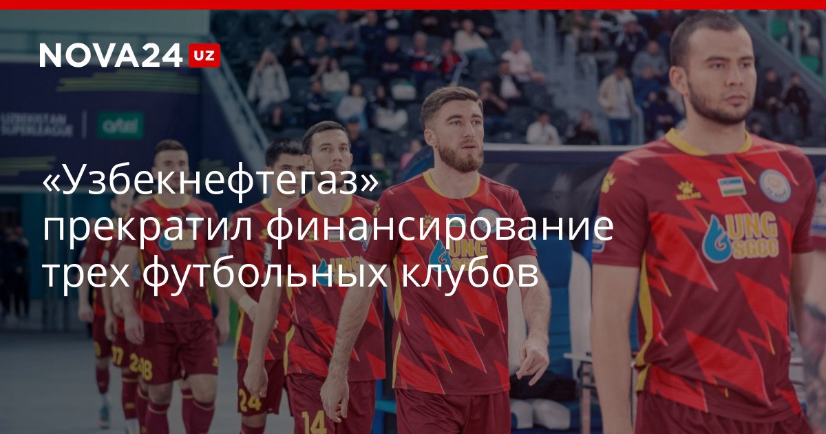 Узбекнефтегаз прекратил финансирование трех футбольных клубов При этом до начала нового сезона Суперлиги осталось 15 дней nova24 uz 321314 YouTube Instagram Telegram