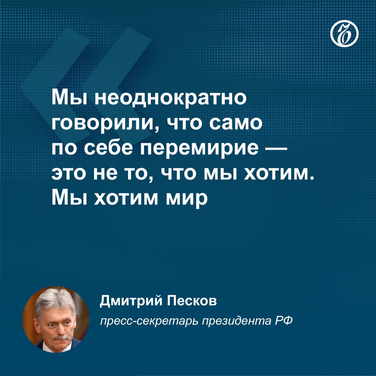 По словам пресс-секретаря президента РФ Дмитрия Пескова, мир наступит только после того, как «будут выполнены наши  России.— прим. «Ъ»  условия и достигнуты все поставленные нами цели».   Сейчас каких-либо предпосылок для переговоров по-прежнему нет, ибо от них уклоняется, их исключает украинская сторона.     Подписывайтесь на «Ъ» Оставляйте «бусты»