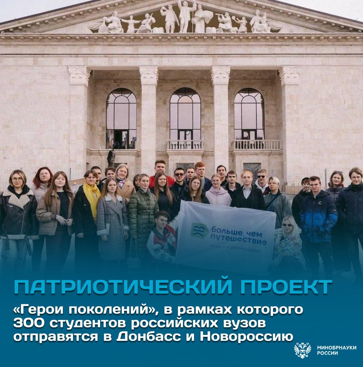 300 студентов российских вузов отправятся в Донбасс и Новороссию в рамках проекта Герои поколений Программа Больше чем путешествие запускает новый патриотический проект в рамках которого участники посетят Таганрогский военно исторический музей Музейный комплекс Самбекские высоты Мемориал Саур Могила Станично Луганский краеведческий музей В рамках первого заезда состоялся открытый диалог Герои поколений память и единство где молодые люди поделились историями о героях Великой Отечественной войны и современных защитниках Отечества Участниками заезда стали студенты из ДГМА им С С Прокофьева МГУ им А И Куинджи ДонНУЭТ им Михаила Туган Барановского ДГМУ им М Горького Минздрава Российской Федерации и ЮФУ Это не просто путешествие это живая связь поколений и возможность сохранить историческую память молодежь релиз Росмолодежь БольшеЧемПутешествие