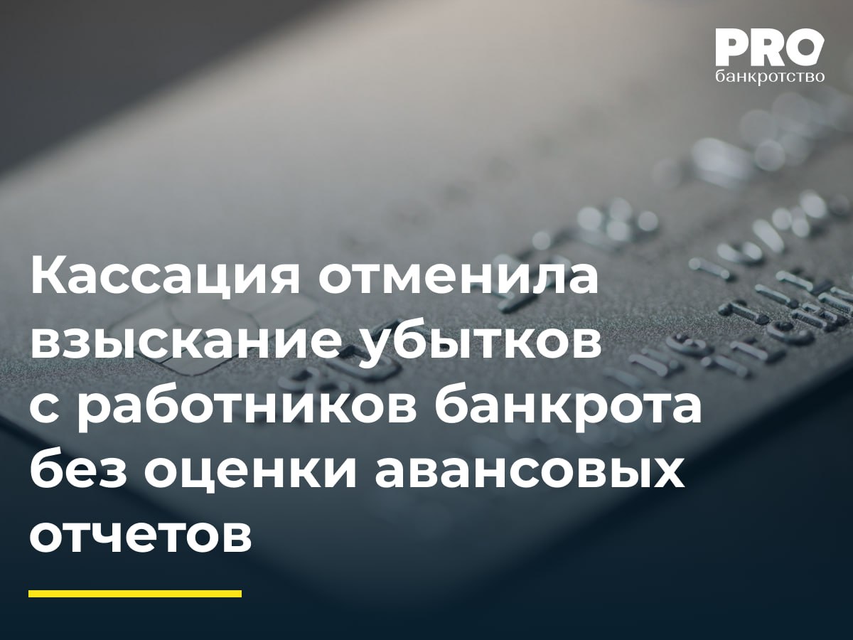 Кассация отменила взыскание убытков с работников банкрота без оценки авансовых отчетов  В 2021 году КУ общества «ЭкоТЭК» безуспешно попытался оспорить сделки должника по перечислению денежных средств Альберту Резчикову, Валерию Рибовичу, Дамиру Серазутдинову и Дамиру Арсланову как подозрительные. В 2024 году он обратился в суд с требованием о взыскании этих сумм как убытков, причиненных ответчиками должнику, а также о взыскании с бывшего директора Ивана Чаадаева стоимости отчужденного в 2017–2018 годах имущества  автомобилей и спецтехники  и сумм неподтвержденных авансовых отчетов работников.  Суды первой и апелляционной инстанций удовлетворили требования частично. Ответчики обратились с жалобами в кассацию, указав на представление ими документов, подтверждающих расходование денежных средств, а Иван Чаадаев также на то, что спорные сделки по продаже имущества были совершены уже после прекращения его полномочий. Кассация отменила судебные акты, указав на необходимость оценки доказательств, представленных ответчиками, и направила спор на новое рассмотрение.  При проверке обоснованности расходования работниками денежных средств необходимо тщательно исследовать авансовые отчеты и подтверждающие документы, ориентируясь на практику рассмотрения трудовых споров. Возлагать на работников должника ответственность по тем же критериям, которые предусмотрены Законом о банкротстве для КДЛ, оснований нет. Возможное же участие работников в сговоре с руководством организации для вывода активов должно, вероятно, иметь уголовно-правовую квалификацию и расследоваться по соответствующим процессуальным правилам, позволяющим выявить наличие сговора, согласованность действий, направленность умысла. – Ольга Плешанова, независимый эксперт, руководитель аналитической службы Адвокатского бюро города Москвы «Инфралекс»  Подробнее с комментариями экспертов: PROбанкротство