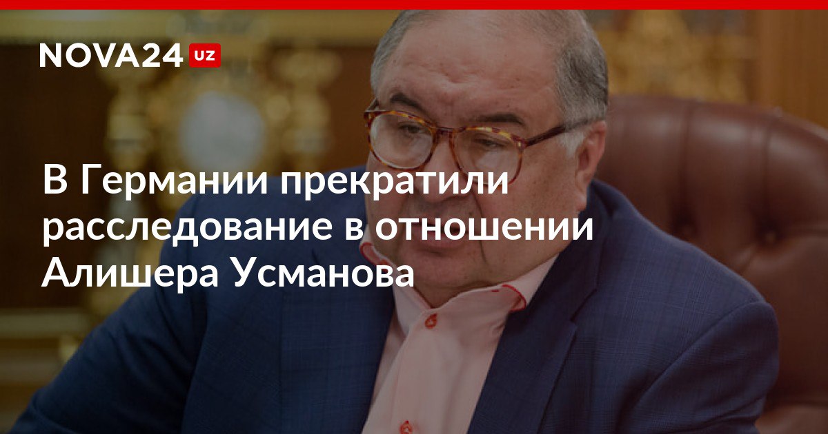 В Германии прекратили расследование в отношении Алишера Усманова Бизнесмен сделал добровольный взнос на благотворительные цели nova24 uz 317397 NOVA24 LIVE