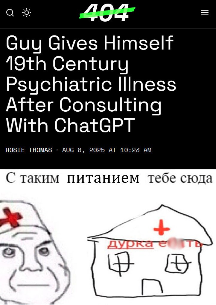У мужика поехала кукуха из-за диеты, которую ему порекомендовал ChatGPT  Пациент начитался в интернете о вреде соли и решил избавиться от нее в своем рационе. Чат-бот придумал кое-что покруче: заменить хлорид натрия  обычную поваренную соль  на «более полезный» бромид натрия.  В течении трех месяцев экспериментатор травился новой приправой до тех пор, пока не попал в больницу с бредом, галлюцинациями и паранойей — он заболел бромизмом. Это психическое расстройство, вызванное жесткой интоксикацией бромом. Особо остро люди страдали от этого недуга в 19 веке: в те времена врачи использовали это вещество в лечебных целях, однако потом его запретили в медицине.  OpenAI на презентации новой GPT-5 заявили, что нейронка сильно прокачалась в вопросах заботы о здоровье. Верим, но проверять не будем.  Диджитальная