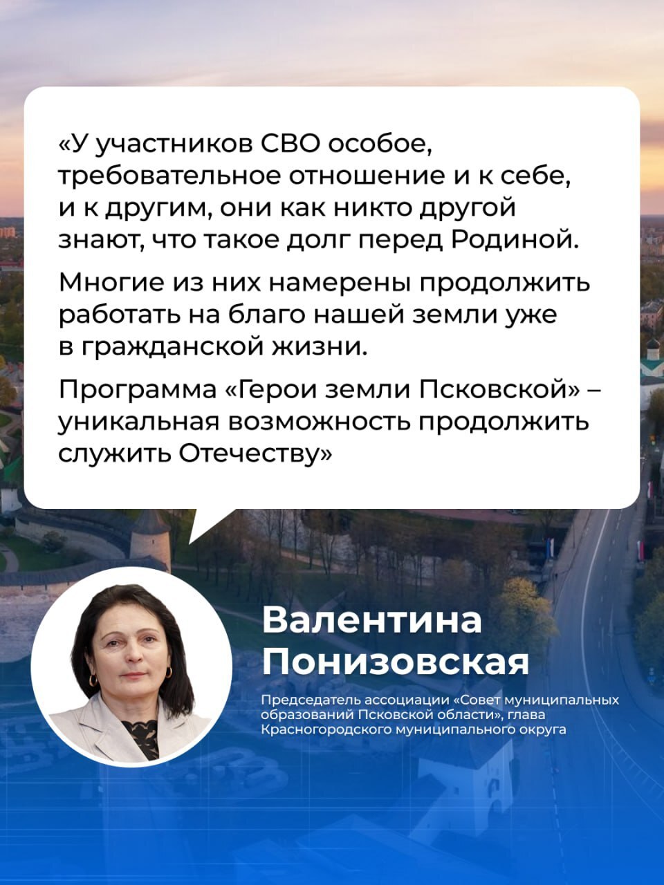 В Псковской области 23 февраля стартовала программа «Герои земли Псковской»  Валентина Понизовская, председатель ассоциации «Совет муниципальных образований Псковской области» и глава Красногородского муниципального округа, высказала своё мнение о важности региональной кадровой программы «Герои земли Псковской».    Она отметила, что благодаря этой программе военные смогут продолжить служить своей Родине и после окончания боевых действий.  Подробности о программе «Герои земли Псковской» смотрите на сайте – герои.псков.рф