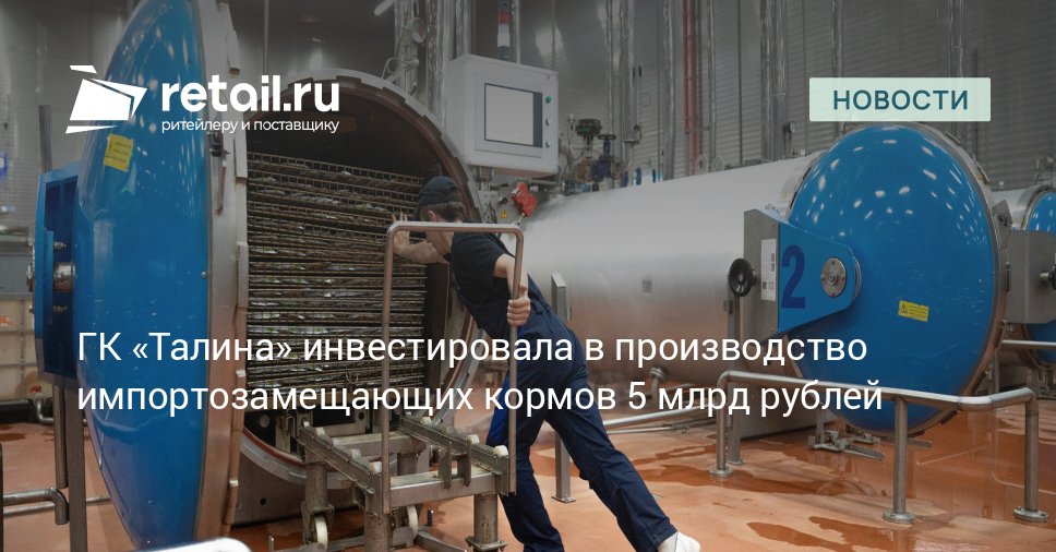 ГК Талина инвестировала в импортозамещение на рынке кормов для животных На фоне ухода западных производителей компания направила более 5 млрд рублей на запуск производства влажных кормов мощностью 80 тыс тонн в год retailНовости
