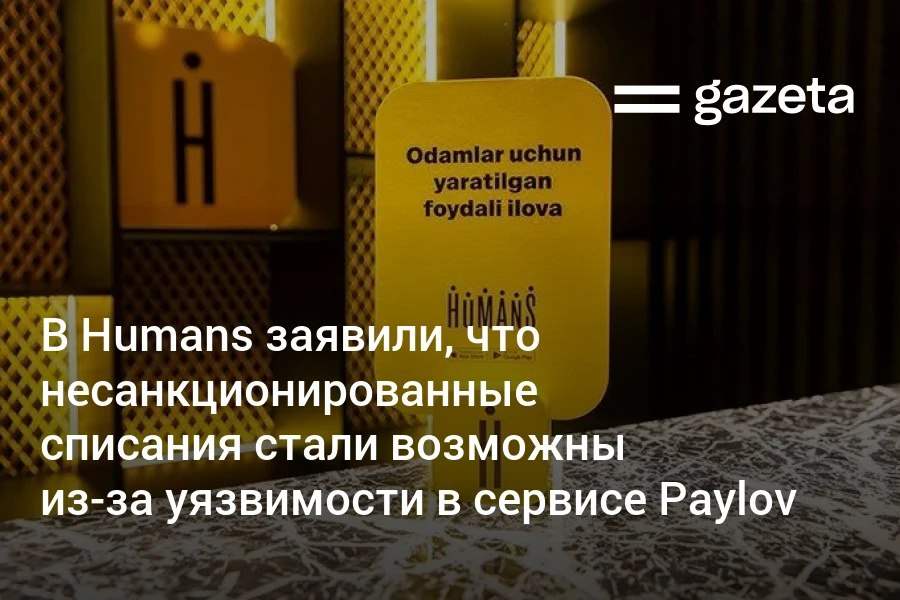 В Humans прокомментировали инциденты с картами По данным компании уязвимость позволившая выполнять несанкционированные списания находилась на стороне партнёра Humans платёжного сервиса Paylov принадлежащего Octagram Компания заявила что сотрудничает с правоохранителями и регулятором www gazeta uz ru 2025 12 09 humans paylov Telegram Instagram YouTube