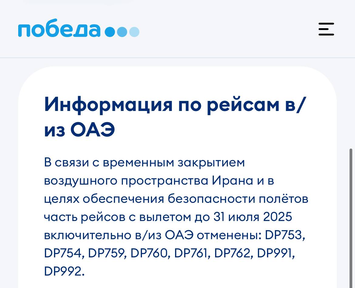 «Победа» отменила часть рейсов в Дубай и Абу-Даби из Москвы и Махачкалы до 31 июля Отмены коснутся следующих рейсов: DP753, DP754, DP759, DP760, DP761, DP762, DP991, DP992. Некоторые рейсы остались в расписании до 14 июля — их будут выполнять с дозаправкой в Самаре. Из Москвы в таком случае придётся лететь около 9 часов. Пассажирам отменённых рейсов предлагают самостоятельно оформить возврат через «Управление бронированием» на сайте, а вылетающие из ОАЭ могут обратиться по бесплатному телефону +7-495-784-72-49 или через форму обратной связи на сайте.