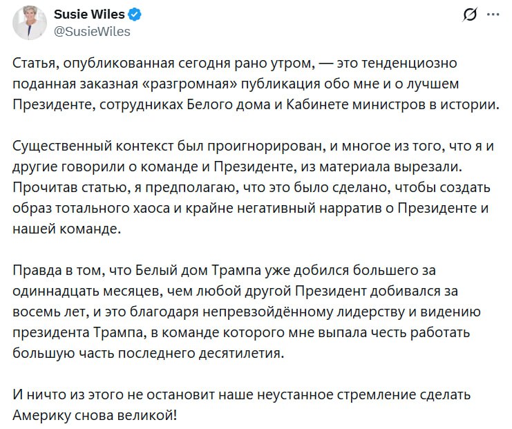 Сьюзи Уайлз начальник аппарата Белого дома оказалась в эпицентре крупного скандала после выхода её интервью в журнале Vanity Fair В статье утверждается что она описала Дональда Трампа как человека с личностью алкоголика и назвала Джей Ди Вэнса сторонником теорий заговора Более того Уайлз обвинила Илона Маска в употреблении кетамина и неадекватном поведении Она отметила что поддержка Трампа со стороны Вэнса обусловлена исключительно политическими интересами Через несколько часов после публикации статьи Уайлз начала опровергать свои слова назвав статью фальшивкой и клеветой Она также акцентировала внимание на том что в материале отсутствовал важный контекст добавив что администрация Трампа достигла большего за 11 месяцев чем многие presidencial команды за восемь лет