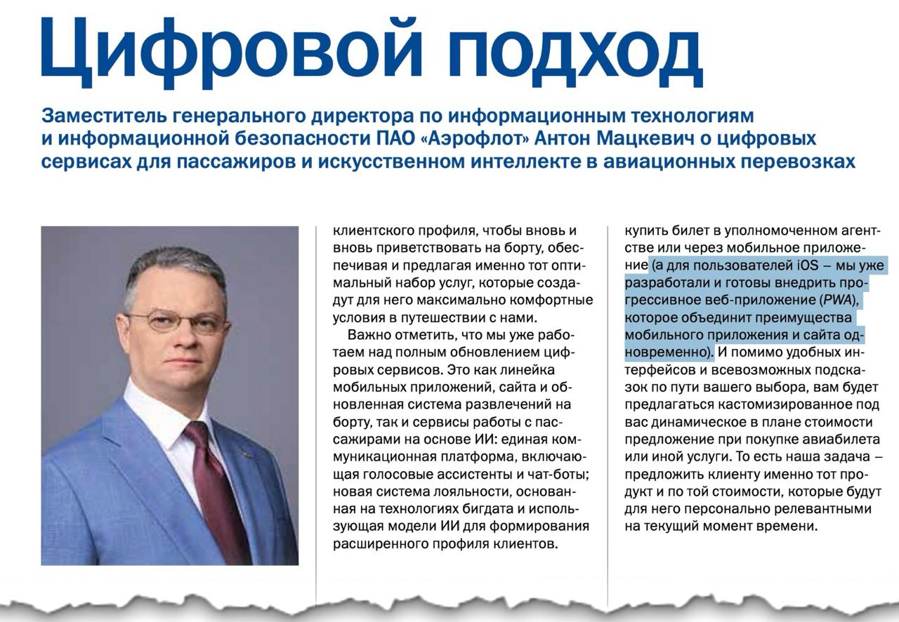 «для пользователей iOS мы уже разработали и готовы внедрить прогрессивное веб-приложение  PWA , которое объединит преимущества мобильного приложения и сайта одновременно»,  – заявил заместитель гендиректора по информационным технологиям Аэрофлота Антон Мацкевич корпоративному журналу российского национального перевозчика.   Издание июньское, интервью состоялось в лучшем случае в мае, где приложение-то?      - Подпишись!